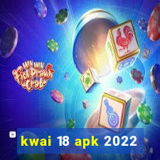 kwai 18 apk 2022